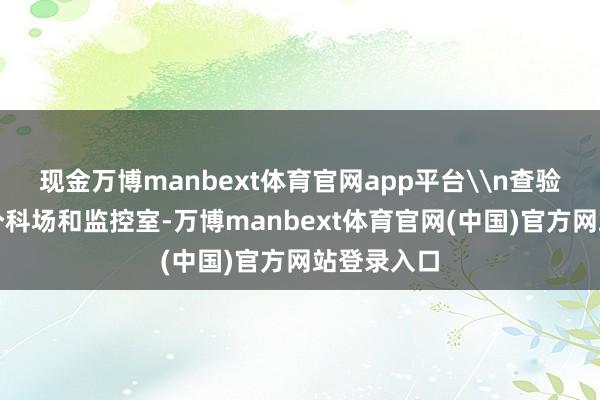 现金万博manbext体育官网app平台\n查验组潜入各个科场和监控室-万博manbext体育官网(中国)官方网站登录入口