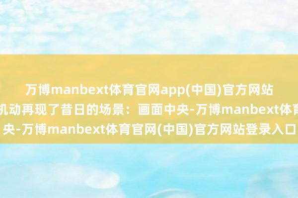 万博manbext体育官网app(中国)官方网站创始新纪元这幅宣传画机动再现了昔日的场景：画面中央-万博manbext体育官网(中国)官方网站登录入口
