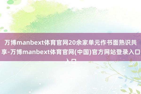 万博manbext体育官网20余家单元作书面熟识共享-万博manbext体育官网(中国)官方网站登录入口