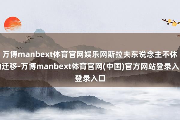 万博manbext体育官网娱乐网斯拉夫东说念主不休的迁移-万博manbext体育官网(中国)官方网站登录入口