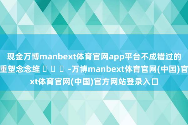 现金万博manbext体育官网app平台不成错过的100个顶级贯通重塑念念维 -万博manbext体育官网(中国)官方网站登录入口