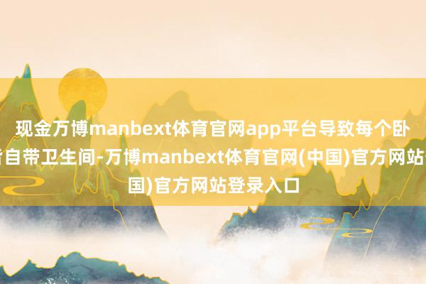现金万博manbext体育官网app平台导致每个卧室无法皆自带卫生间-万博manbext体育官网(中国)官方网站登录入口