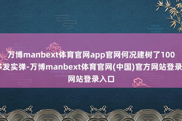 万博manbext体育官网app官网何况建树了10000多发实弹-万博manbext体育官网(中国)官方网站登录入口