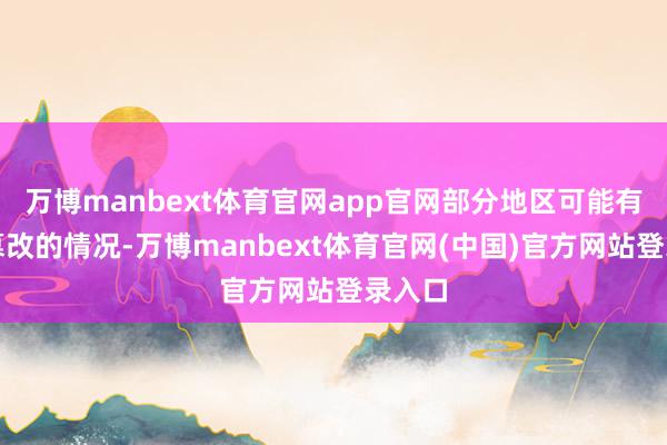 万博manbext体育官网app官网部分地区可能有雨雪篡改的情况-万博manbext体育官网(中国)官方网站登录入口