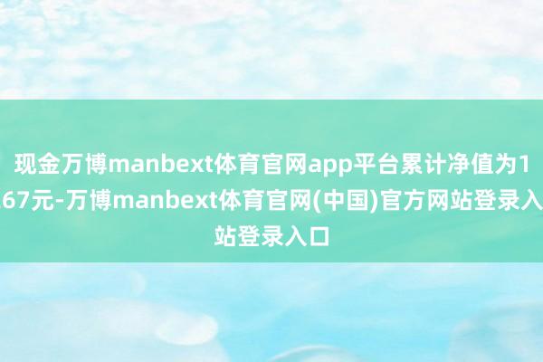 现金万博manbext体育官网app平台累计净值为1.267元-万博manbext体育官网(中国)官方网站登录入口