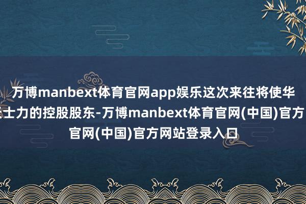 万博manbext体育官网app娱乐这次来往将使华润三九成为天士力的控股股东-万博manbext体育官网(中国)官方网站登录入口