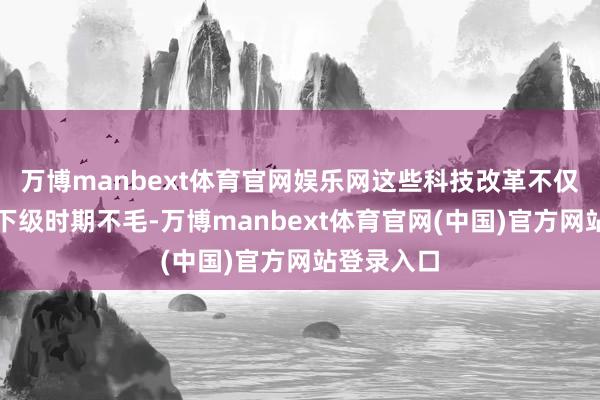 万博manbext体育官网娱乐网这些科技改革不仅不休了天下级时期不毛-万博manbext体育官网(中国)官方网站登录入口