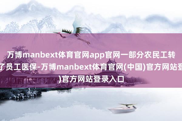 万博manbext体育官网app官网一部分农民工转而插足了员工医保-万博manbext体育官网(中国)官方网站登录入口