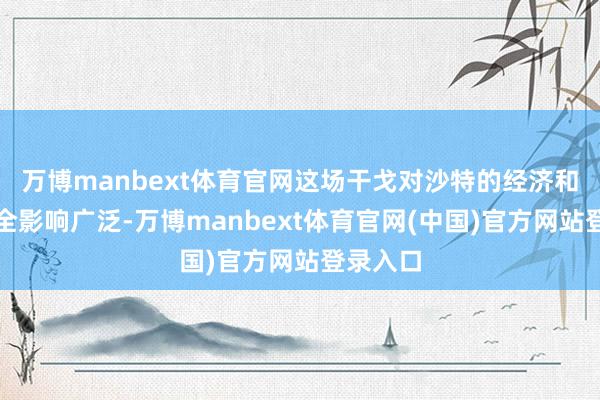 万博manbext体育官网这场干戈对沙特的经济和国度安全影响广泛-万博manbext体育官网(中国)官方网站登录入口