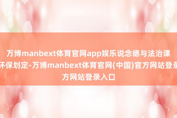 万博manbext体育官网app娱乐说念德与法治课栽种环保划定-万博manbext体育官网(中国)官方网站登录入口