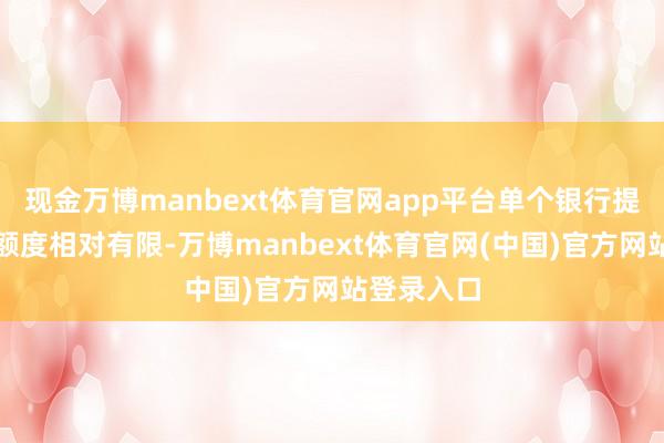 现金万博manbext体育官网app平台单个银行提供的贷款额度相对有限-万博manbext体育官网(中国)官方网站登录入口