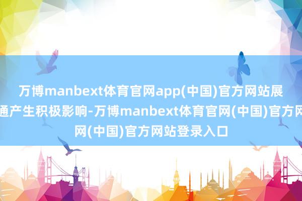 万博manbext体育官网app(中国)官方网站展望对公司沟通产生积极影响-万博manbext体育官网(中国)官方网站登录入口