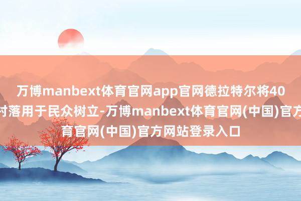 万博manbext体育官网app官网德拉特尔将40%的薪水返还村落用于民众树立-万博manbext体育官网(中国)官方网站登录入口
