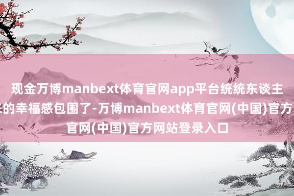 现金万博manbext体育官网app平台统统东谈主都被甜品带来的幸福感包围了-万博manbext体育官网(中国)官方网站登录入口
