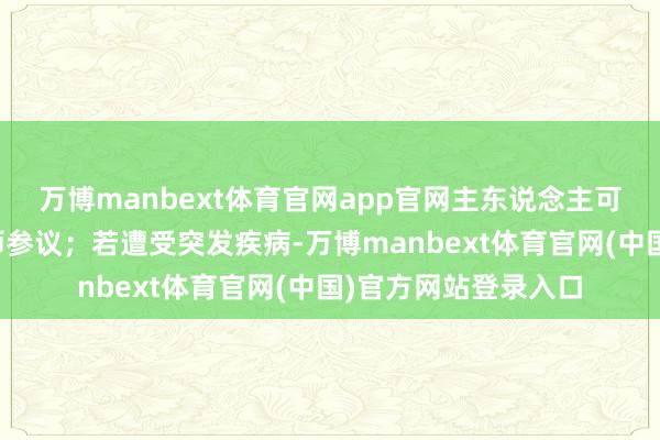 万博manbext体育官网app官网主东说念主可平直通过电话向医师参议；若遭受突发疾病-万博manbext体育官网(中国)官方网站登录入口