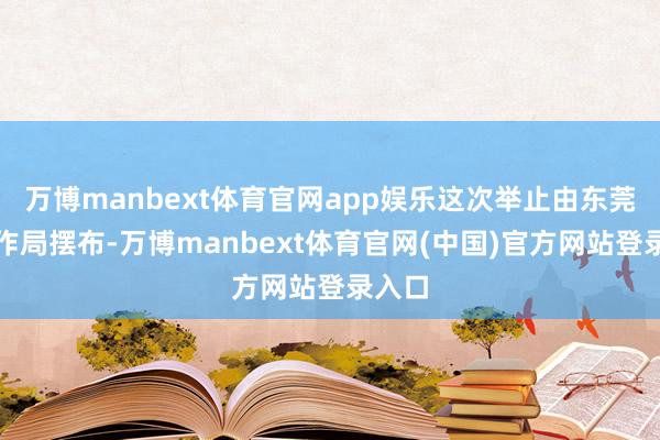 万博manbext体育官网app娱乐这次举止由东莞市耕作局摆布-万博manbext体育官网(中国)官方网站登录入口