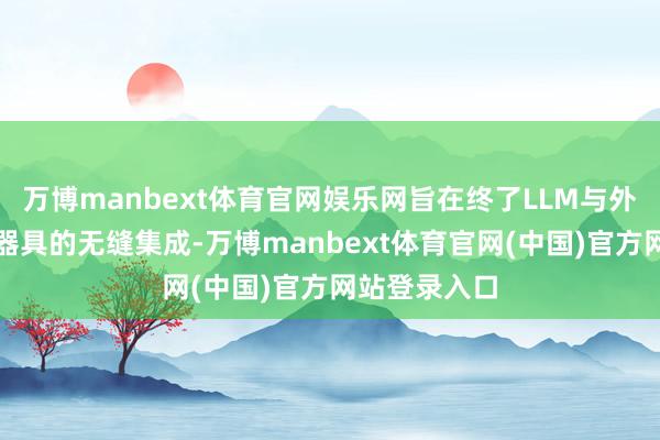 万博manbext体育官网娱乐网旨在终了LLM与外部数据源、器具的无缝集成-万博manbext体育官网(中国)官方网站登录入口