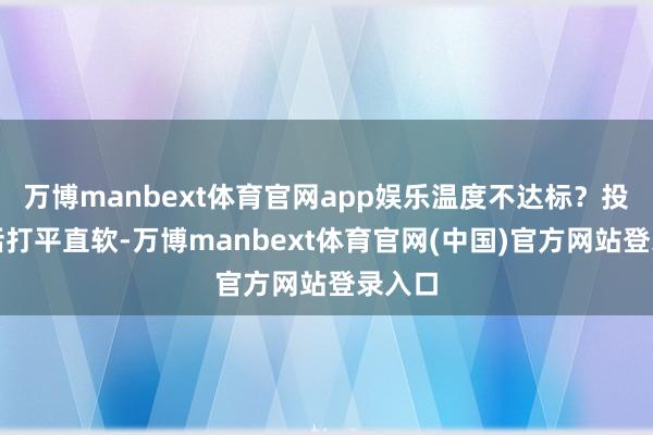 万博manbext体育官网app娱乐温度不达标？投诉电话打平直软-万博manbext体育官网(中国)官方网站登录入口