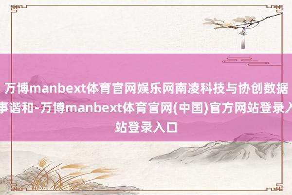 万博manbext体育官网娱乐网南凌科技与协创数据竣事谐和-万博manbext体育官网(中国)官方网站登录入口