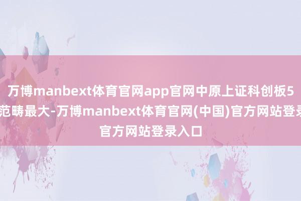 万博manbext体育官网app官网中原上证科创板50ETF范畴最大-万博manbext体育官网(中国)官方网站登录入口