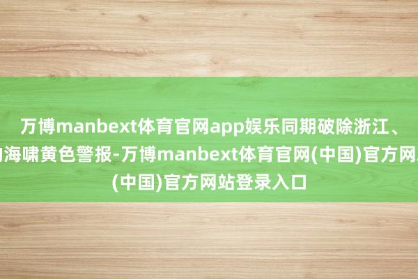 万博manbext体育官网app娱乐同期破除浙江、上海沿岸的海啸黄色警报-万博manbext体育官网(中国)官方网站登录入口