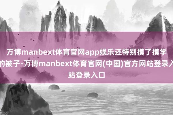 万博manbext体育官网app娱乐还特别摸了摸学员的被子-万博manbext体育官网(中国)官方网站登录入口