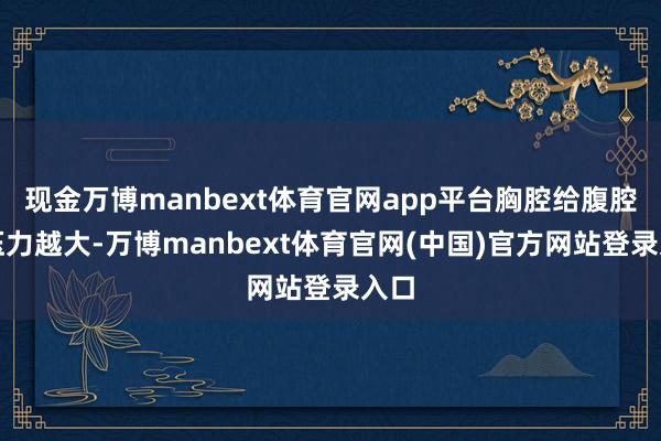 现金万博manbext体育官网app平台胸腔给腹腔的压力越大-万博manbext体育官网(中国)官方网站登录入口