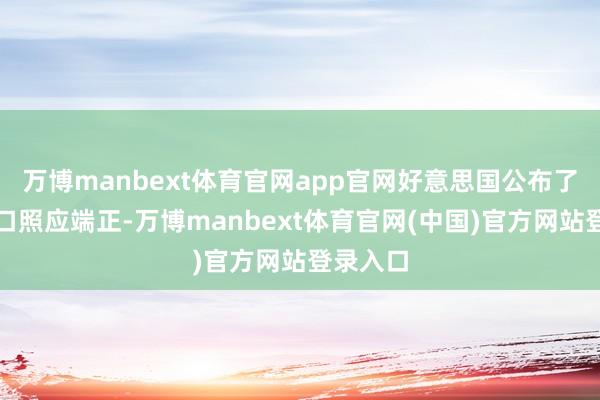 万博manbext体育官网app官网好意思国公布了新的出口照应端正-万博manbext体育官网(中国)官方网站登录入口