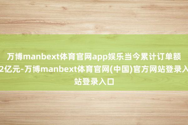 万博manbext体育官网app娱乐当今累计订单额超2亿元-万博manbext体育官网(中国)官方网站登录入口