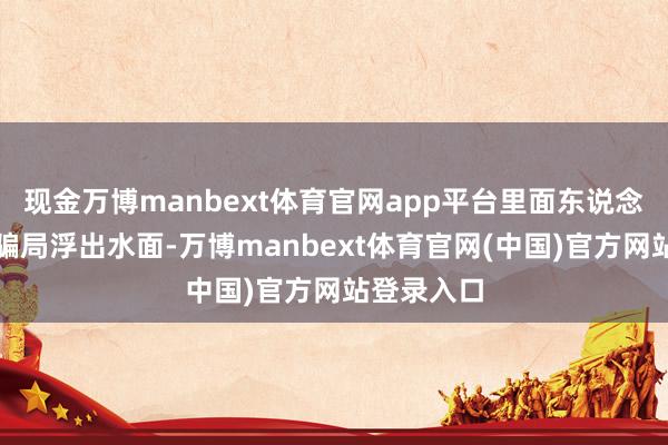 现金万博manbext体育官网app平台里面东说念主举报让骗局浮出水面-万博manbext体育官网(中国)官方网站登录入口