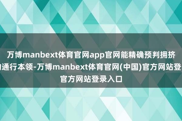 万博manbext体育官网app官网能精确预判拥挤路段的通行本领-万博manbext体育官网(中国)官方网站登录入口